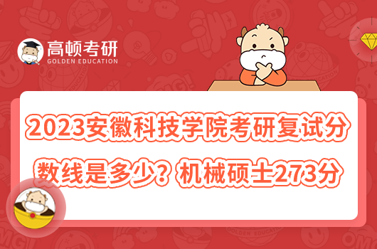 2023安徽科技学院考研复试分数线是多少?机械硕士273分