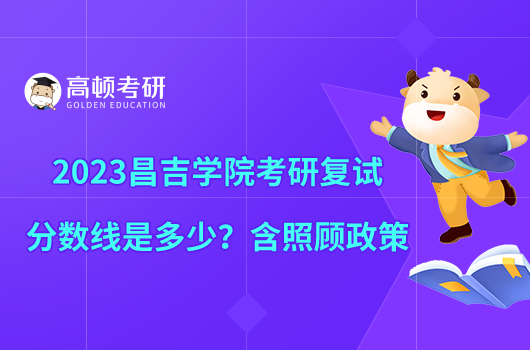 2023昌吉学院考研复试分数线是多少？含照顾政策