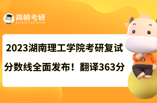 2023湖南理工学院考研复试分数线全面发布！翻译363分