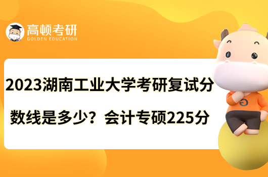 2023湖南工业大学考研复试分数线是多少？会计专硕225分