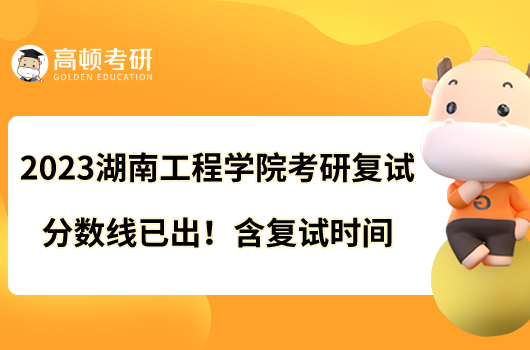 2023湖南工程学院考研复试分数线已出！含复试时间