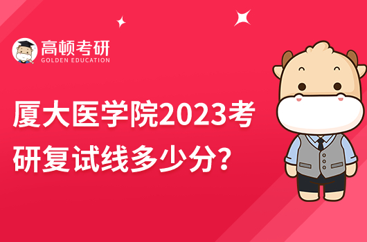 厦门大学医学院2023考研复试线是多少分？