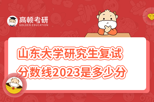 山东大学研究生复试分数线2023年是多少分？