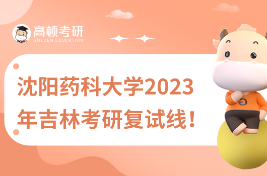 沈阳药科大学2023年吉林考研复试线