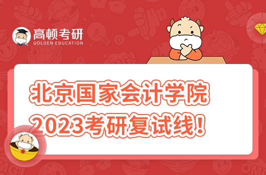 北京国家会计学院2023年硕士研究生招生复试基本分数线