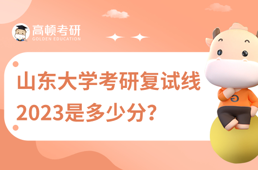 山东大学考研复试线2023年是多少分