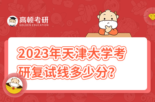 2023年天津大学考研复试线多少分？