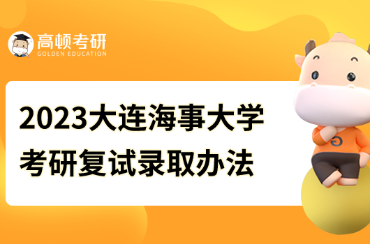 2023年大连海事大学硕士研究生招生复试录取工作办法公示