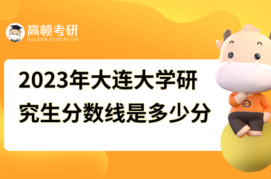 2023年大连大学研究生分数线是多少分