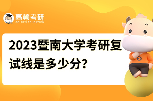 暨南大学考研复试线2023年是多少分？