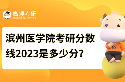 滨州医学院考研分数线2023年是多少分？