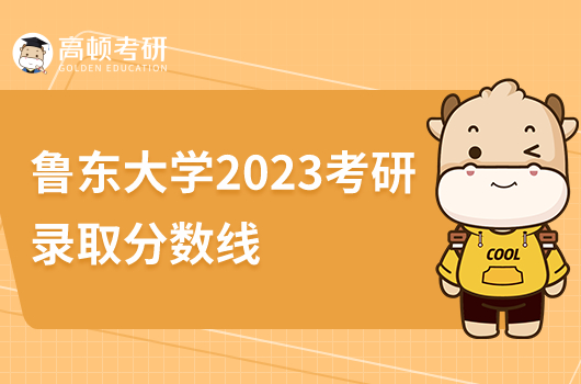 鲁东大学2023考研录取分数线是多少分？比录取高吗？