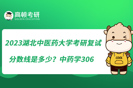 2023湖北中医药大学考研复试分数线是多少?中药学306