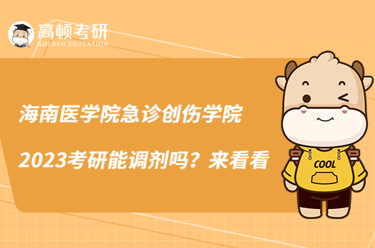 海南医学院急诊创伤学院2023考研能调剂吗？来看看