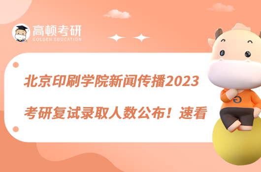 北京印刷学院新闻传播2023考研复试录取人数公布！速看