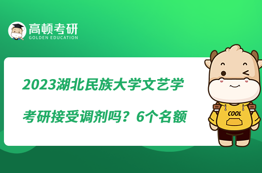 2023湖北民族大学文艺学考研接受调剂吗？6个名额