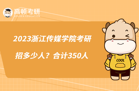 2023浙江传媒学院考研招多少人？合计350人