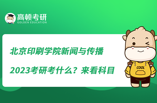 北京印刷学院新闻与传播2023考研考什么？来看科目