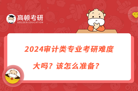 2024审计类专业考研难度大吗？该怎么准备？