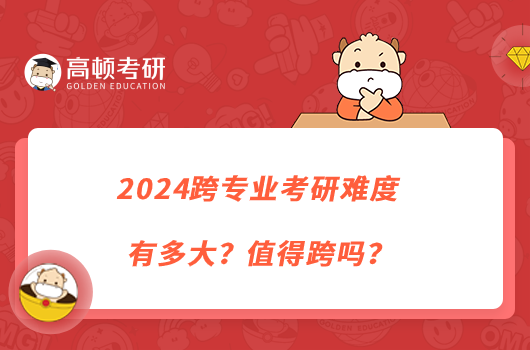 2024跨专业考研难度有多大？值得跨吗？