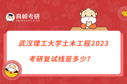 武汉理工大学土木工程2023考研复试线是多少？