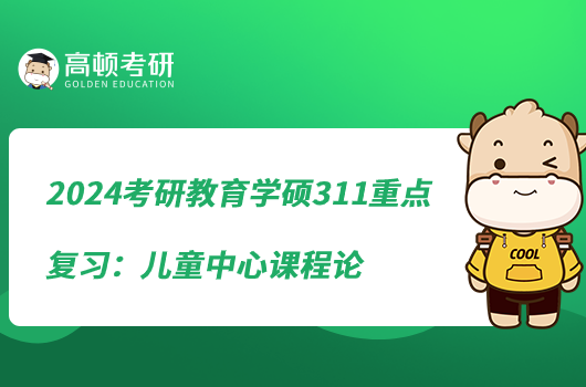 2024考研教育学硕311重点复习：儿童中心课程论