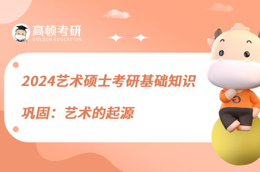 2024艺术硕士考研基础知识巩固：艺术的起源