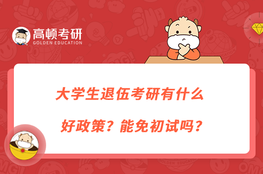 大学生退伍考研有什么好政策？能免初试吗？