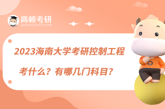 2023海南大学考研控制工程考什么？有哪几门科目？