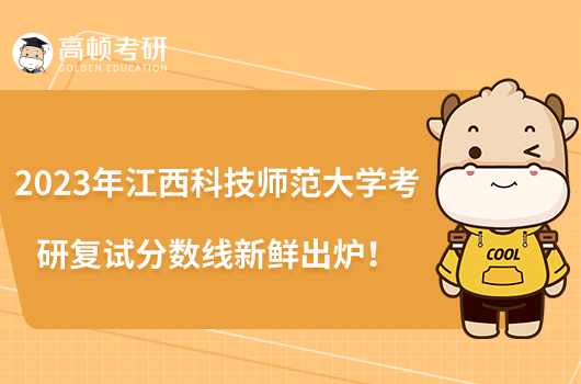 2023年江西科技师范大学考研复试分数线新鲜出炉!