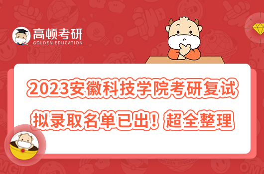 2023安徽科技学院考研复试拟录取名单已出！超全整理
