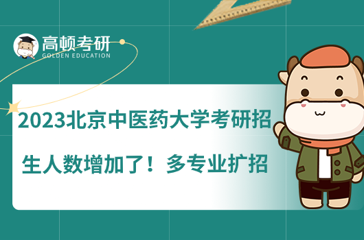 2023北京中医药大学考研招生人数增加了！多专业扩招