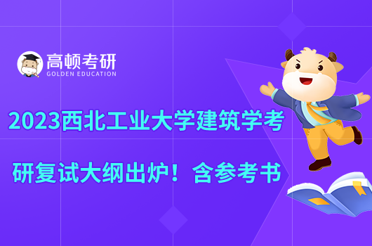 2023西北工业大学建筑学考研复试大纲出炉！含参考书