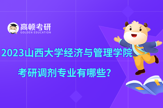 2023山西大学经济与管理学院考研调剂专业有哪些？