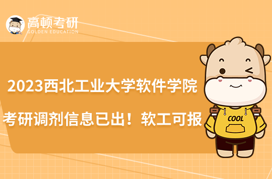 2023西北工业大学软件学院考研调剂信息已出!软工可报
