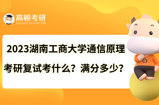 2023湖南工商大学通信原理考研复试考什么？满分多少？