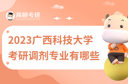2023年广西科技大学考研调剂专业哪些？
