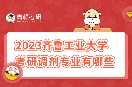 2023年齐鲁工业大学考研调剂专业有哪些？