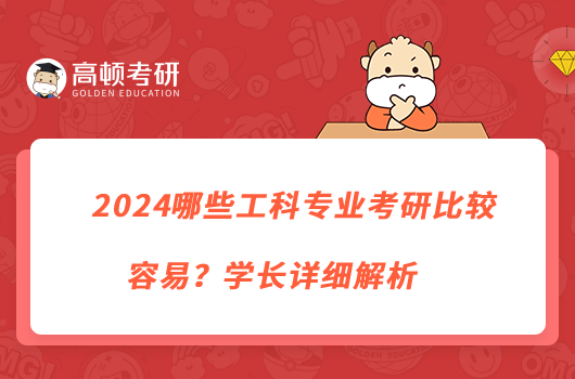 2024哪些工科专业考研比较容易？学长详细解析