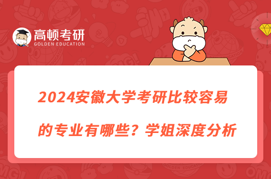 2024安徽大学考研比较容易的专业有哪些？学姐深度分析