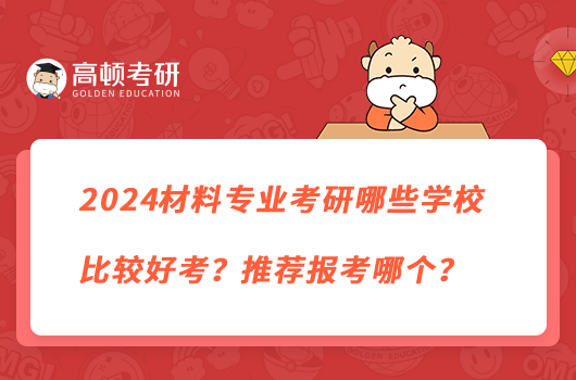 2024材料专业考研哪些学校比较好考？推荐报考哪个？