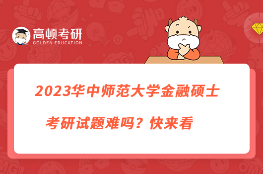 2023华中师范大学金融硕士考研试题难吗？快来看