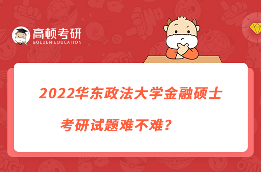 2022华东政法大学金融硕士考研试题难不难？