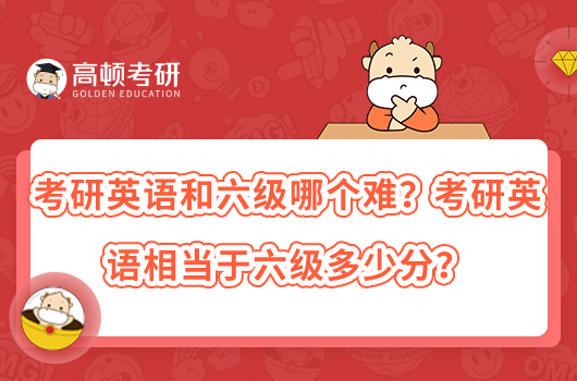 考研英语和六级哪个难?考研英语相当于六级多少分?