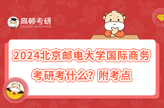 2024北京邮电大学国际商务考研考什么？附考点