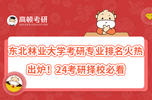 东北林业大学考研专业排名火热出炉！24考研择校必看