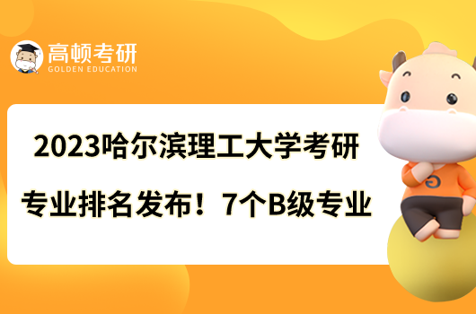 2023哈尔滨理工大学考研专业排名发布！7个B级专业