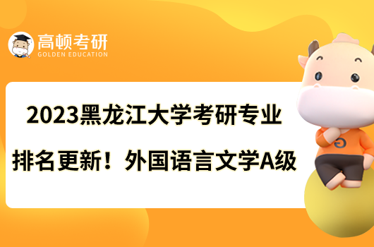 2023黑龙江大学考研专业排名更新！外国语言文学A级