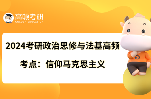 2024考研政治思修与法基高频考点：信仰马克思主义