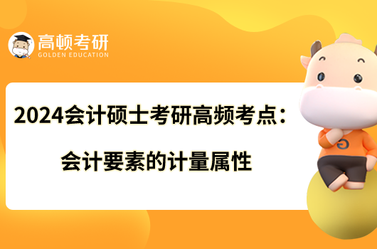 2024会计硕士考研高频考点：会计要素的计量属性